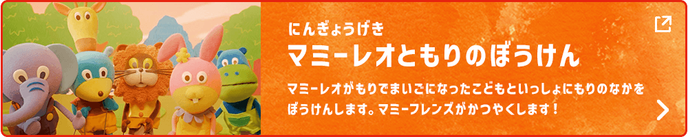 にんぎょうげきマミーレオともりのぼうけんマミーレオがもりでまいごになったこどもといっしょにもりのなかをぼうけんします。マミーフレンズがかつやくします！
